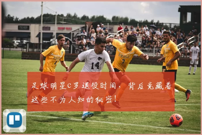 足球明星c罗退役时间，背后竟藏着这些不为人知的秘密！