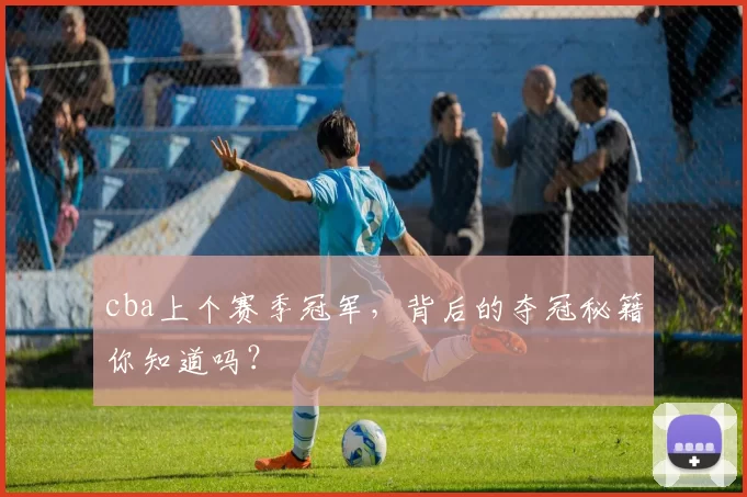 cba上个赛季冠军，背后的夺冠秘籍你知道吗？